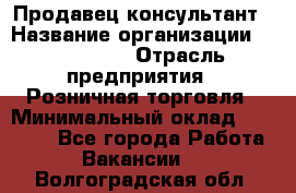 Продавец-консультант › Название организации ­ LS Group › Отрасль предприятия ­ Розничная торговля › Минимальный оклад ­ 20 000 - Все города Работа » Вакансии   . Волгоградская обл.